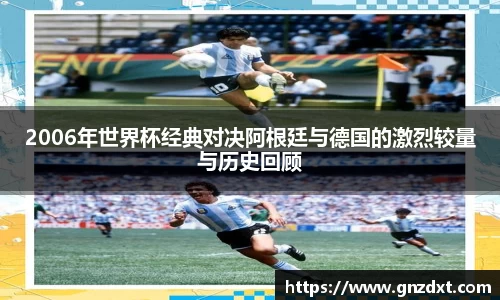 2006年世界杯经典对决阿根廷与德国的激烈较量与历史回顾