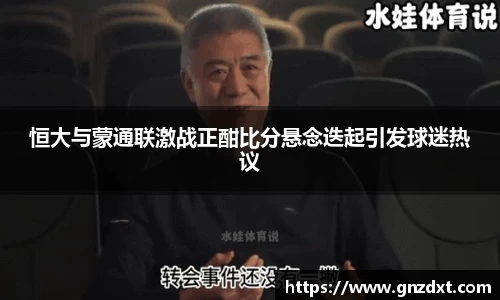 恒大与蒙通联激战正酣比分悬念迭起引发球迷热议