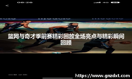 篮网与奇才季前赛精彩回放全场亮点与精彩瞬间回顾