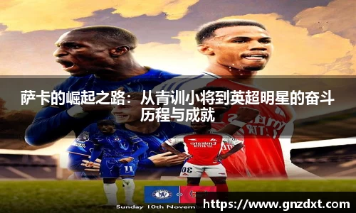 萨卡的崛起之路：从青训小将到英超明星的奋斗历程与成就