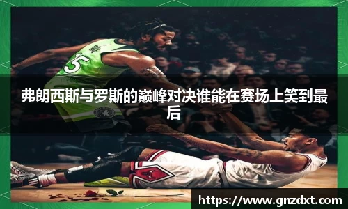 弗朗西斯与罗斯的巅峰对决谁能在赛场上笑到最后