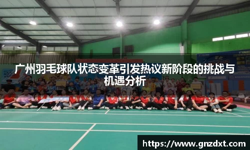 广州羽毛球队状态变革引发热议新阶段的挑战与机遇分析