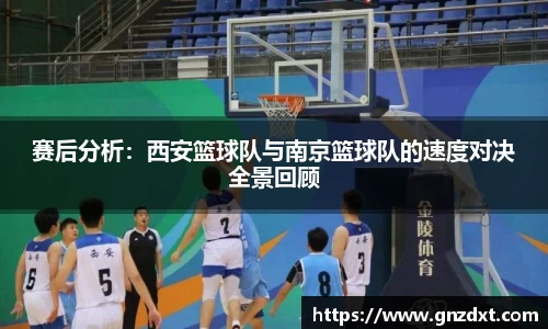 赛后分析：西安篮球队与南京篮球队的速度对决全景回顾