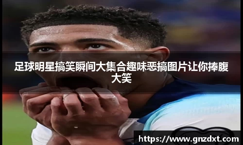 足球明星搞笑瞬间大集合趣味恶搞图片让你捧腹大笑