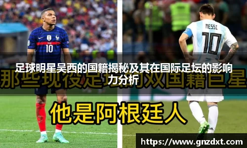 足球明星吴西的国籍揭秘及其在国际足坛的影响力分析