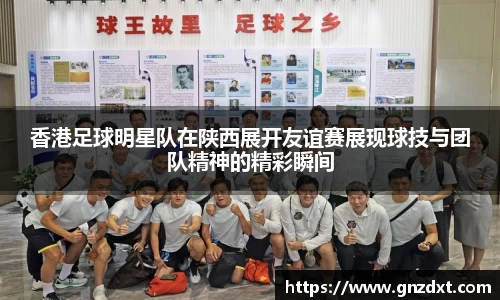 香港足球明星队在陕西展开友谊赛展现球技与团队精神的精彩瞬间