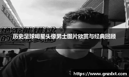 历史足球明星头像男士图片欣赏与经典回顾