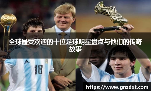 全球最受欢迎的十位足球明星盘点与他们的传奇故事