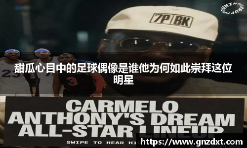 甜瓜心目中的足球偶像是谁他为何如此崇拜这位明星