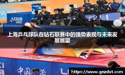 上海乒乓球队在钻石联赛中的强势表现与未来发展展望